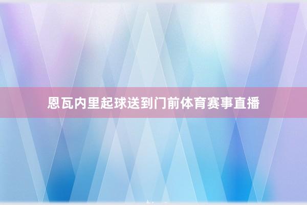 恩瓦内里起球送到门前体育赛事直播