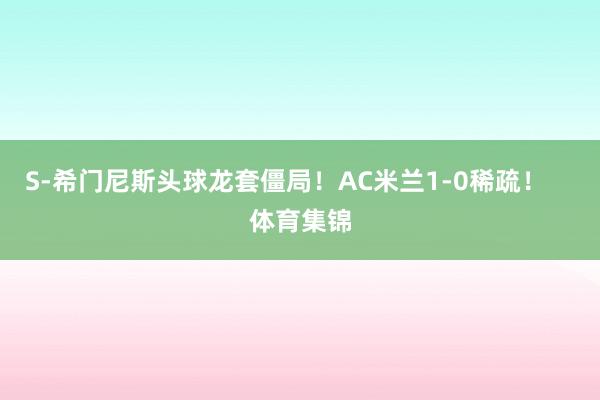 S-希门尼斯头球龙套僵局！AC米兰1-0稀疏！    体育集锦