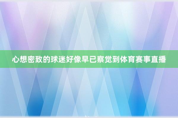 心想密致的球迷好像早已察觉到体育赛事直播
