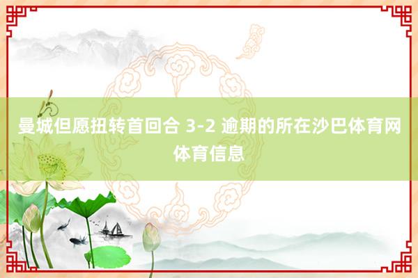 曼城但愿扭转首回合 3-2 逾期的所在沙巴体育网体育信息