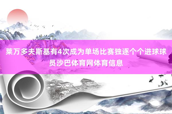 莱万多夫斯基有4次成为单场比赛独逐个个进球球员沙巴体育网体育信息