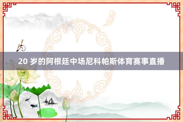20 岁的阿根廷中场尼科帕斯体育赛事直播