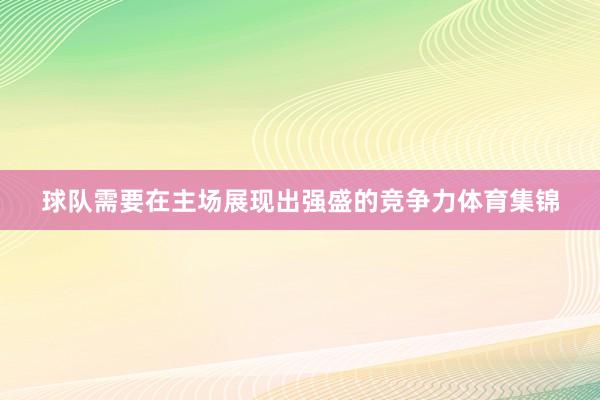 球队需要在主场展现出强盛的竞争力体育集锦