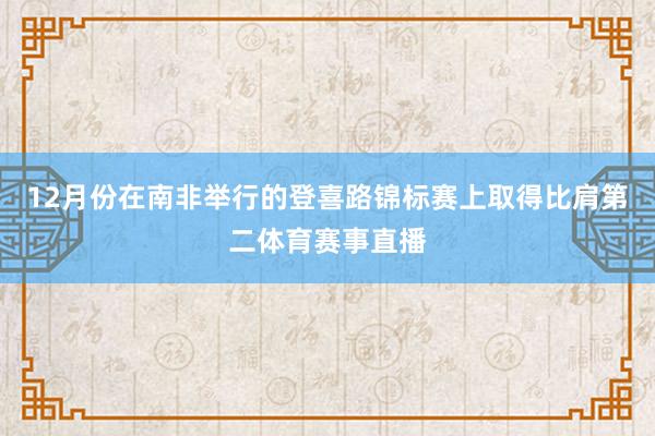 12月份在南非举行的登喜路锦标赛上取得比肩第二体育赛事直播