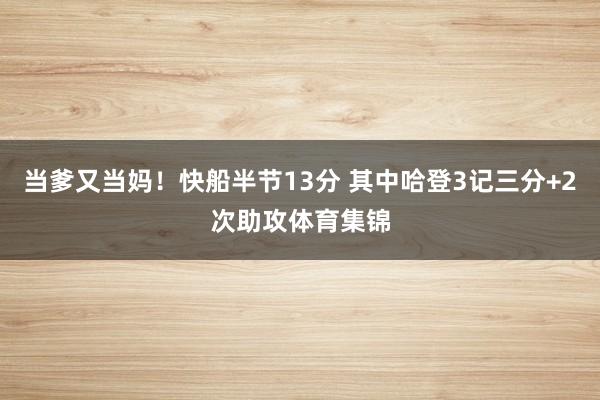 当爹又当妈！快船半节13分 其中哈登3记三分+2次助攻体育集锦
