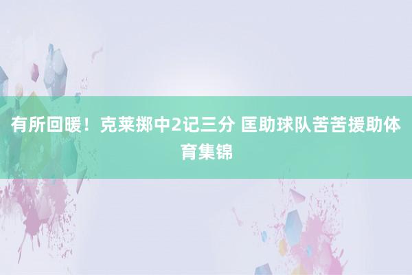 有所回暖！克莱掷中2记三分 匡助球队苦苦援助体育集锦
