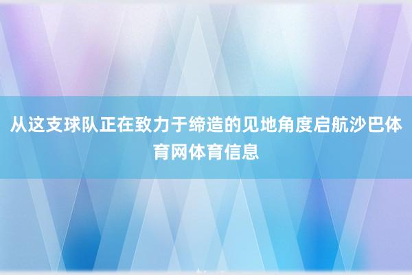 从这支球队正在致力于缔造的见地角度启航沙巴体育网体育信息