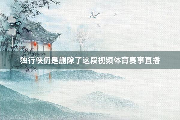 独行侠仍是删除了这段视频体育赛事直播