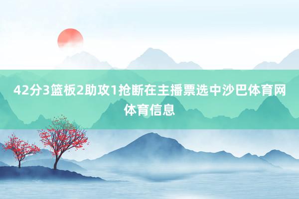42分3篮板2助攻1抢断在主播票选中沙巴体育网体育信息