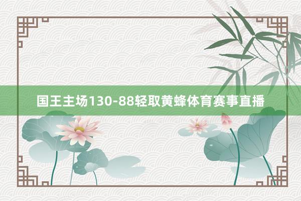 国王主场130-88轻取黄蜂体育赛事直播