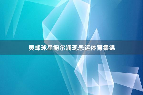 黄蜂球星鲍尔涌现恶运体育集锦