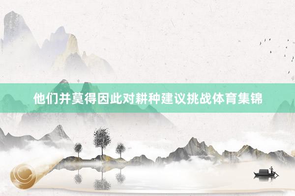 他们并莫得因此对耕种建议挑战体育集锦