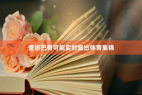 查洛巴有可能实时复出体育集锦