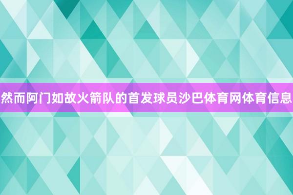 然而阿门如故火箭队的首发球员沙巴体育网体育信息