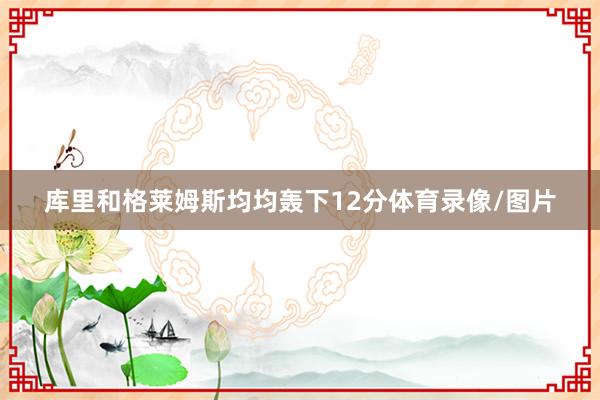 库里和格莱姆斯均均轰下12分体育录像/图片