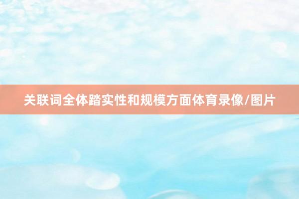 关联词全体踏实性和规模方面体育录像/图片