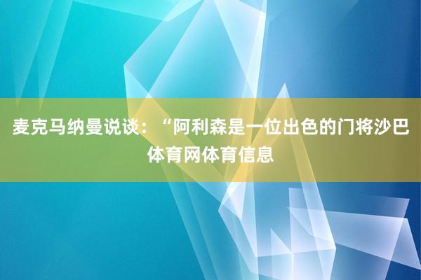 麦克马纳曼说谈：“阿利森是一位出色的门将沙巴体育网体育信息