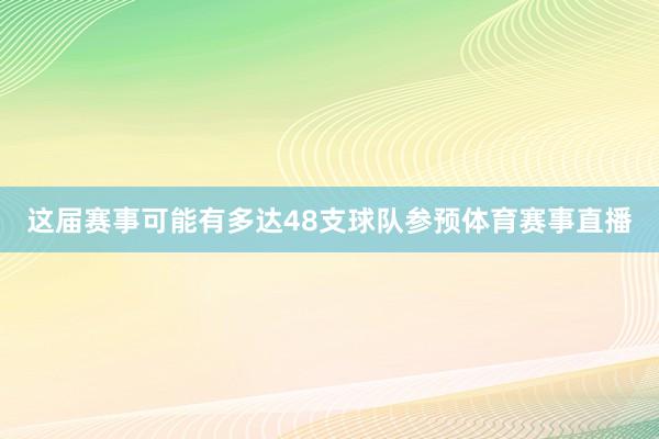 这届赛事可能有多达48支球队参预体育赛事直播