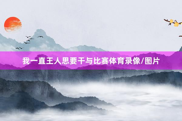 我一直王人思要干与比赛体育录像/图片