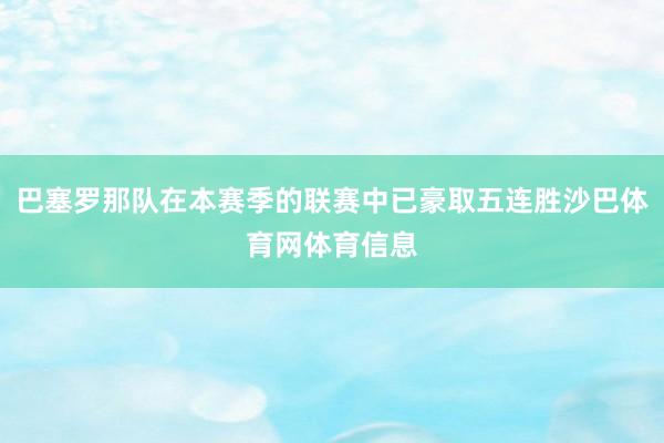 巴塞罗那队在本赛季的联赛中已豪取五连胜沙巴体育网体育信息