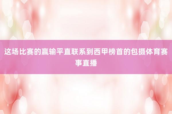 这场比赛的赢输平直联系到西甲榜首的包摄体育赛事直播