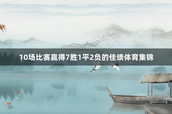 10场比赛赢得7胜1平2负的佳绩体育集锦