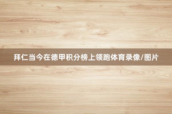 拜仁当今在德甲积分榜上领跑体育录像/图片