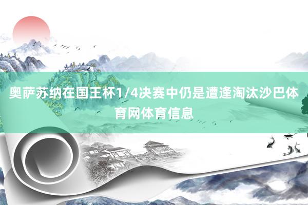 奥萨苏纳在国王杯1/4决赛中仍是遭逢淘汰沙巴体育网体育信息