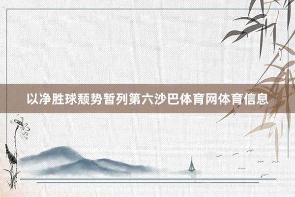 以净胜球颓势暂列第六沙巴体育网体育信息