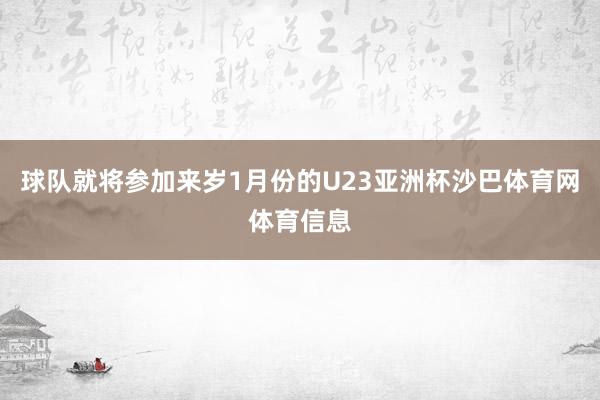 球队就将参加来岁1月份的U23亚洲杯沙巴体育网体育信息