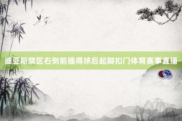 迪亚斯禁区右侧前插得球后起脚扣门体育赛事直播