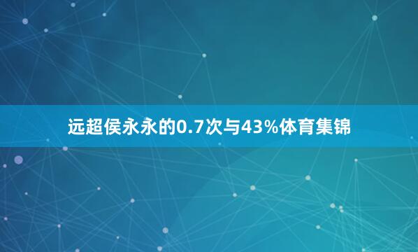 远超侯永永的0.7次与43%体育集锦