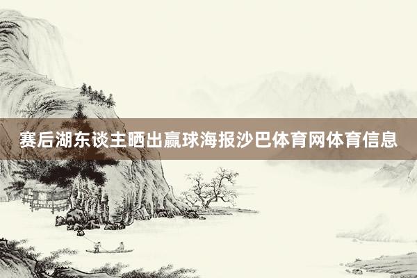 赛后湖东谈主晒出赢球海报沙巴体育网体育信息