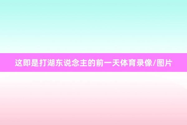 这即是打湖东说念主的前一天体育录像/图片