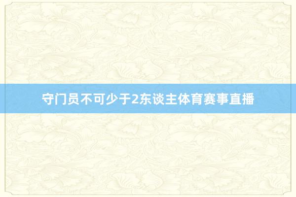 守门员不可少于2东谈主体育赛事直播