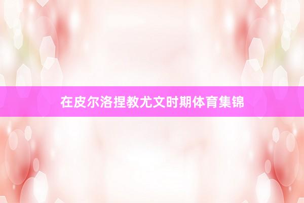 在皮尔洛捏教尤文时期体育集锦