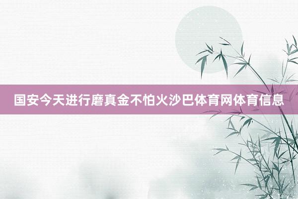 国安今天进行磨真金不怕火沙巴体育网体育信息