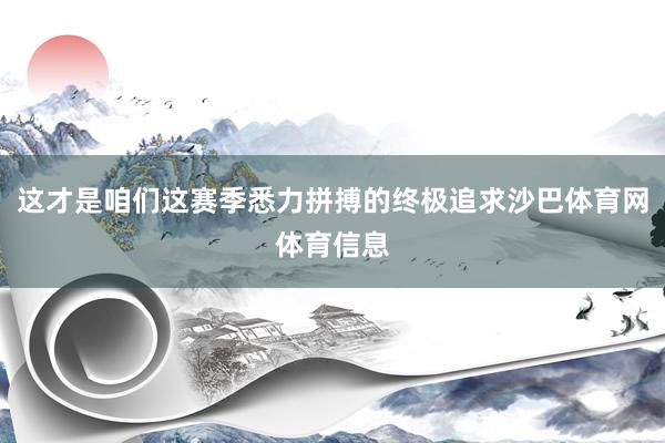 这才是咱们这赛季悉力拼搏的终极追求沙巴体育网体育信息