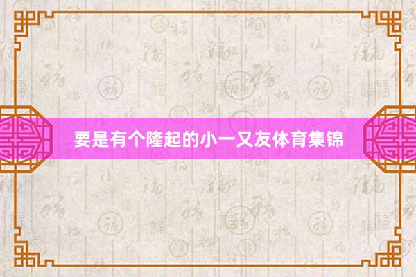 要是有个隆起的小一又友体育集锦