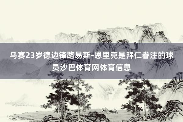 马赛23岁德边锋路易斯-恩里克是拜仁眷注的球员沙巴体育网体育信息