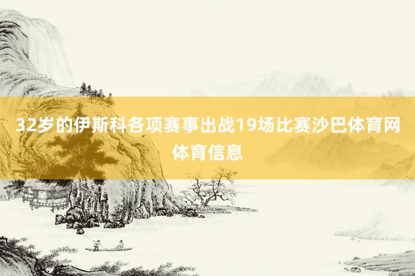 32岁的伊斯科各项赛事出战19场比赛沙巴体育网体育信息