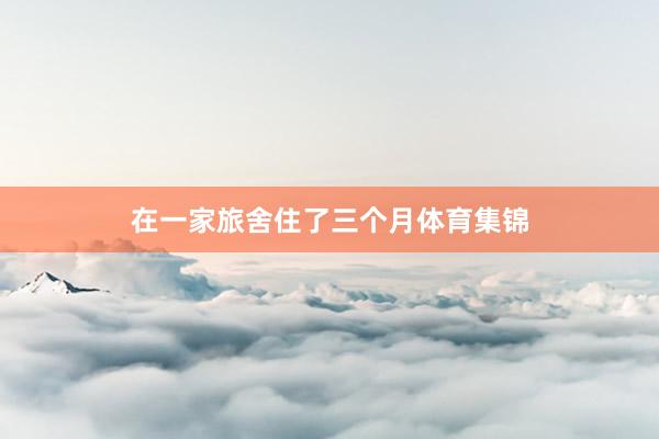 在一家旅舍住了三个月体育集锦