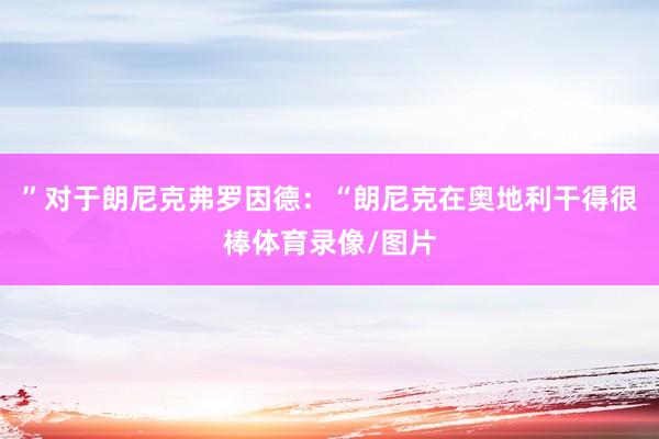 ”对于朗尼克弗罗因德：“朗尼克在奥地利干得很棒体育录像/图片