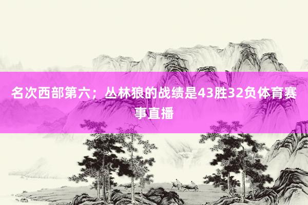 名次西部第六；丛林狼的战绩是43胜32负体育赛事直播