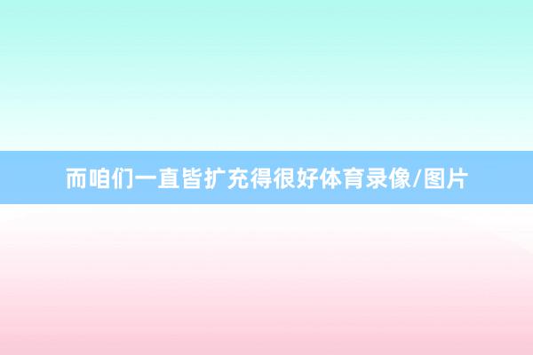 而咱们一直皆扩充得很好体育录像/图片