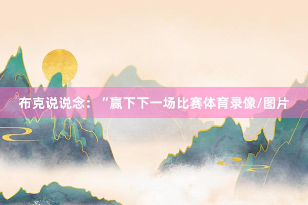 布克说说念：“赢下下一场比赛体育录像/图片