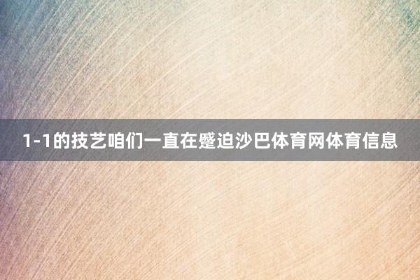 1-1的技艺咱们一直在蹙迫沙巴体育网体育信息