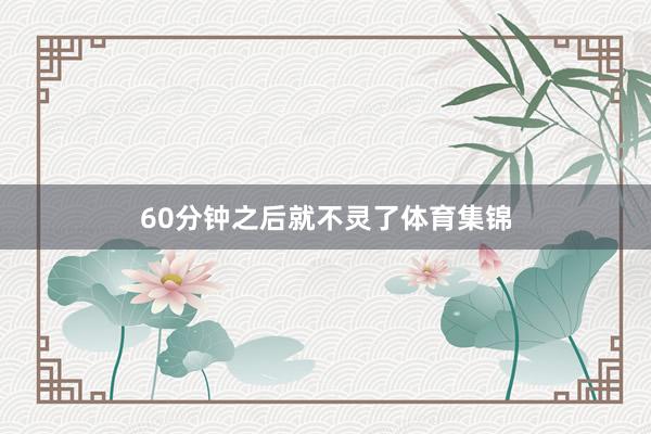 60分钟之后就不灵了体育集锦