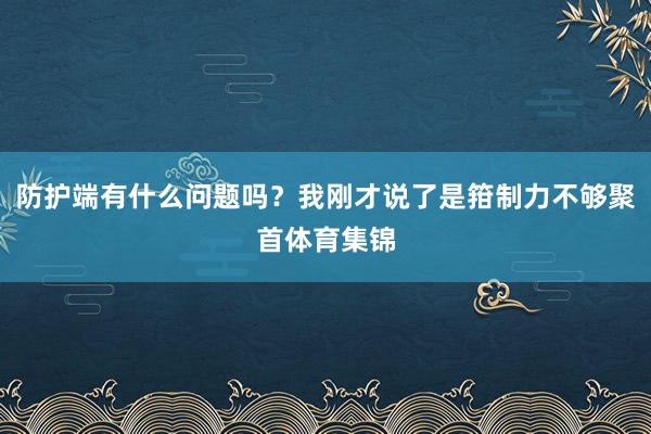 防护端有什么问题吗？我刚才说了是箝制力不够聚首体育集锦