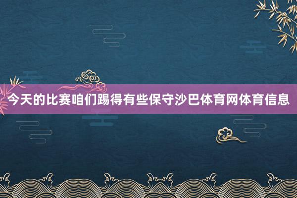 今天的比赛咱们踢得有些保守沙巴体育网体育信息